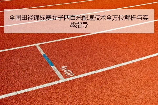 全国田径锦标赛女子四百米配速技术全方位解析与实战指导
